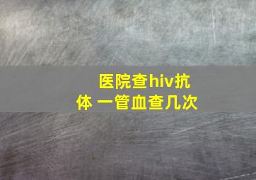 医院查hiv抗体 一管血查几次